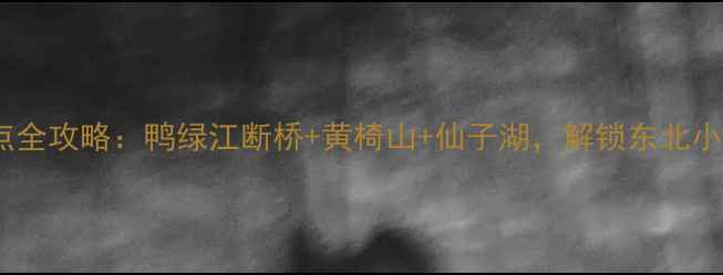 图片 丹东宽甸必游景点全攻略：鸭绿江断桥+黄椅山+仙子湖，解锁东北小江南的四季风光1