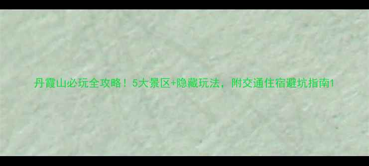 图片 丹霞山必玩全攻略！5大景区+隐藏玩法，附交通住宿避坑指南1