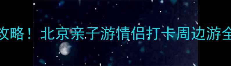 图片 主新华联国际旅游城必玩攻略！北京亲子游情侣打卡周边游全（附交通门票美食指南）