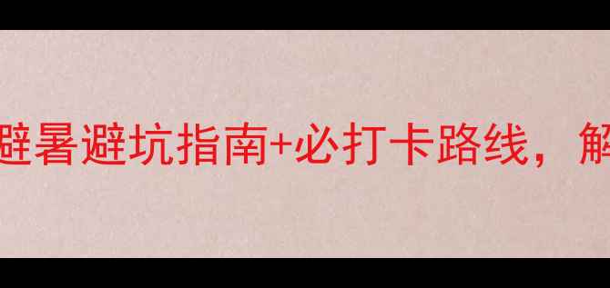 图片 丽水九龙山秘境全攻略：避暑避坑指南+必打卡路线，解锁江南小瑞士的夏日惊艳