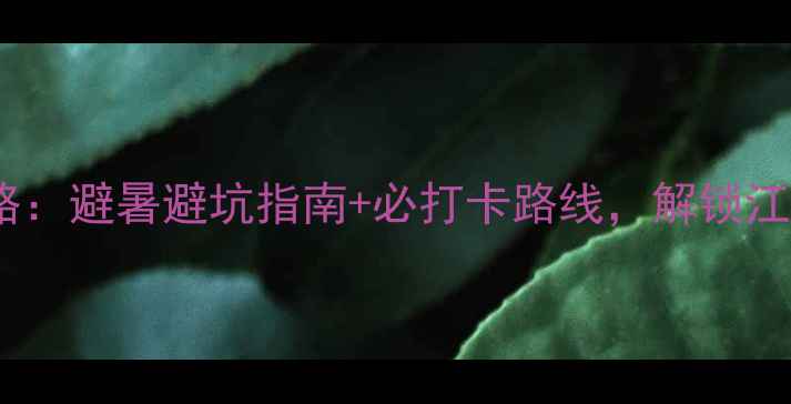 图片 丽水九龙山秘境全攻略：避暑避坑指南+必打卡路线，解锁江南小瑞士的夏日惊艳1