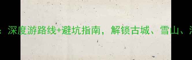 图片 丽江必去景点攻略：深度游路线+避坑指南，解锁古城、雪山、湖泊三大核心体验2