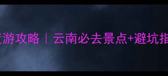 图片 丽江昆明大理3日深度游攻略｜云南必去景点+避坑指南+高铁自驾全路线1