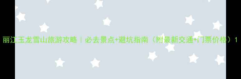 图片 丽江玉龙雪山旅游攻略｜必去景点+避坑指南（附最新交通+门票价格）1