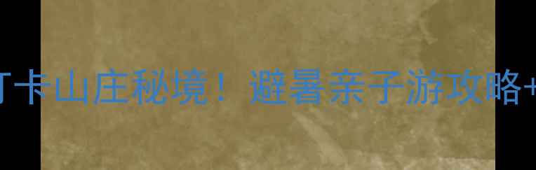 图片 义乌周边十大必打卡山庄秘境！避暑亲子游攻略+交通住宿全指南1