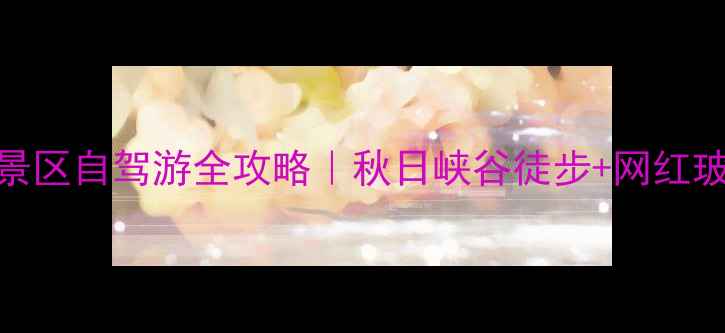 图片 乌兰察布到黄花沟景区自驾游全攻略｜秋日峡谷徒步+网红玻璃观景台必去清单