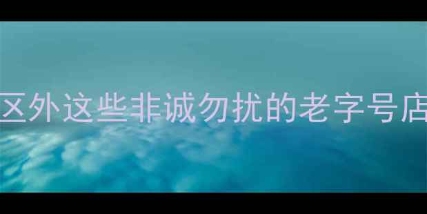 图片 乌镇必买特产推荐：景区外这些非诚勿扰的老字号店铺，错过后悔一整年！