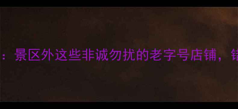 图片 乌镇必买特产推荐：景区外这些非诚勿扰的老字号店铺，错过后悔一整年！2