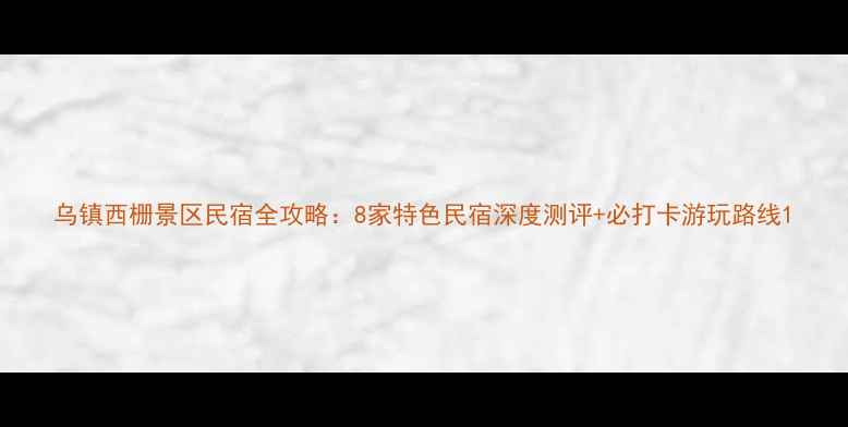 图片 乌镇西栅景区民宿全攻略：8家特色民宿深度测评+必打卡游玩路线1