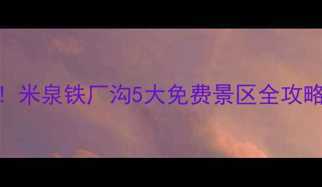图片 乌鲁木齐周边游必去！米泉铁厂沟5大免费景区全攻略（附交通+拍照点）2