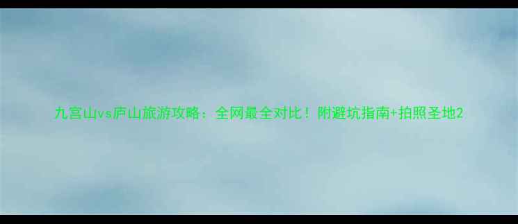 图片 九宫山vs庐山旅游攻略：全网最全对比！附避坑指南+拍照圣地2