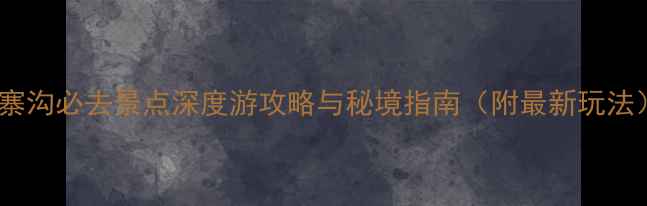 图片 九寨沟必去景点深度游攻略与秘境指南（附最新玩法）2