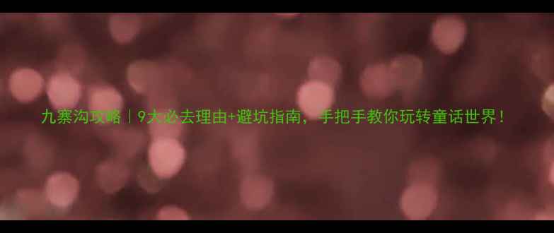 图片 九寨沟攻略｜9大必去理由+避坑指南，手把手教你玩转童话世界！