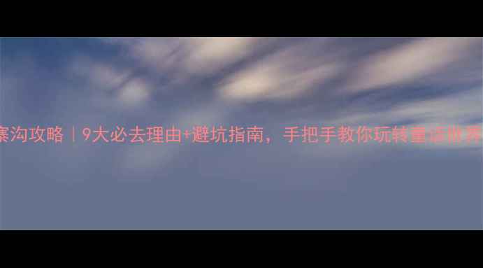 图片 九寨沟攻略｜9大必去理由+避坑指南，手把手教你玩转童话世界！1