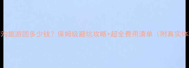 图片 九寨沟旅游团多少钱？保姆级避坑攻略+超全费用清单（附真实体验）