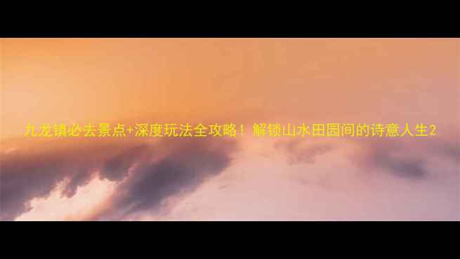 图片 九龙镇必去景点+深度玩法全攻略！解锁山水田园间的诗意人生2
