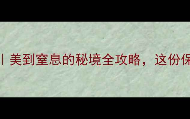 图片 云南2月旅游攻略｜美到窒息的秘境全攻略，这份保姆级指南必看！2