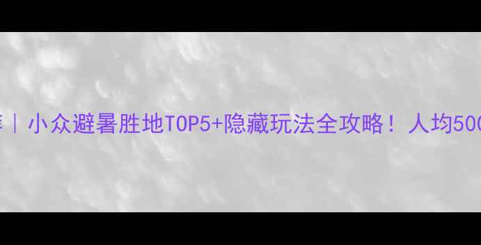 图片 云南周边游推荐｜小众避暑胜地TOP5+隐藏玩法全攻略！人均500+玩转诗与远方