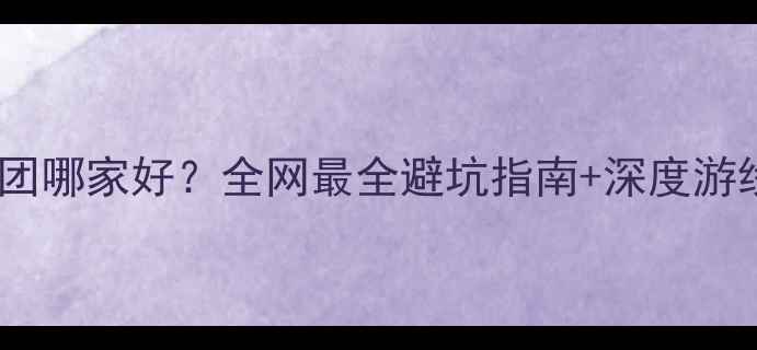 图片 云南旅游团哪家好？全网最全避坑指南+深度游线路推荐1