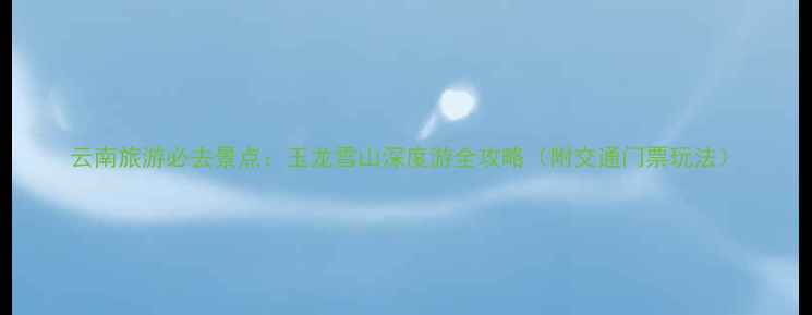 图片 云南旅游必去景点：玉龙雪山深度游全攻略（附交通门票玩法）