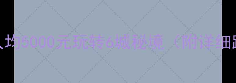 图片 云南旅游攻略｜人均5000元玩转6城秘境（附详细路线+避坑指南）2