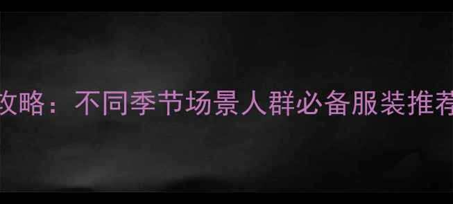 图片 云南旅游穿搭全攻略：不同季节场景人群必备服装推荐（附详细清单）