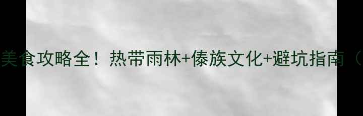 图片 云南景洪必去景点+美食攻略全！热带雨林+傣族文化+避坑指南（附最新交通住宿）1