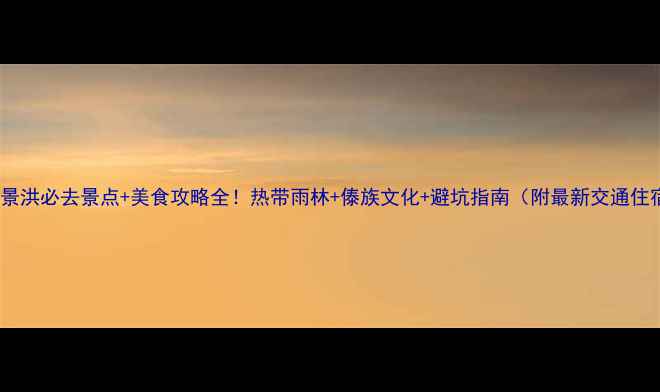 图片 云南景洪必去景点+美食攻略全！热带雨林+傣族文化+避坑指南（附最新交通住宿）2