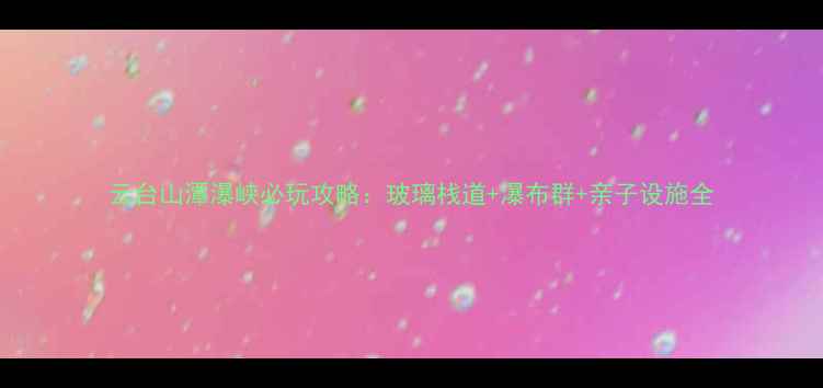图片 云台山潭瀑峡必玩攻略：玻璃栈道+瀑布群+亲子设施全