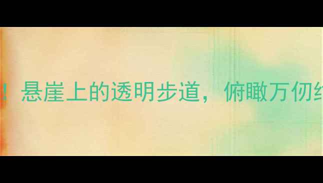 图片 云台山玻璃栈道必打卡！悬崖上的透明步道，俯瞰万仞绝壁的震撼体验全攻略1