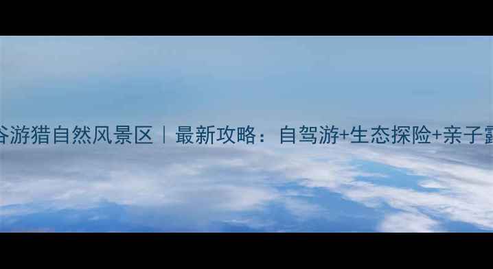图片 云岫谷游猎自然风景区｜最新攻略：自驾游+生态探险+亲子露营全