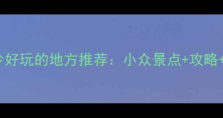 图片 五一假期人少好玩的地方推荐：小众景点+攻略+拍照指南📸2