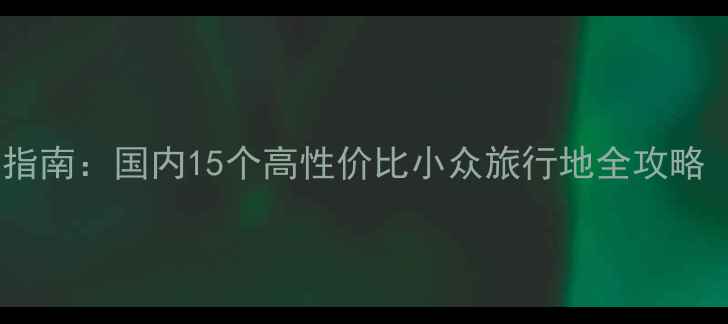 图片 五一假期避人潮指南：国内15个高性价比小众旅行地全攻略（附行程模板）2
