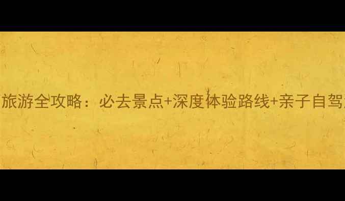 图片 井冈山旅游全攻略：必去景点+深度体验路线+亲子自驾游指南