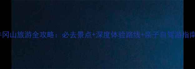 图片 井冈山旅游全攻略：必去景点+深度体验路线+亲子自驾游指南2
