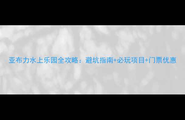 图片 亚布力水上乐园全攻略：避坑指南+必玩项目+门票优惠