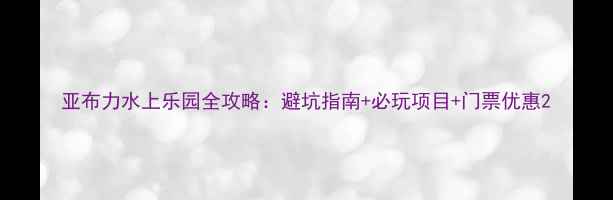 图片 亚布力水上乐园全攻略：避坑指南+必玩项目+门票优惠2