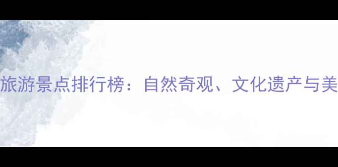 图片 亚洲必去十大旅游景点排行榜：自然奇观、文化遗产与美食之旅全攻略
