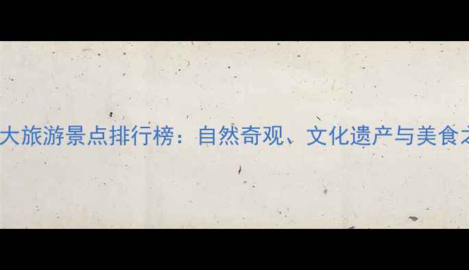 图片 亚洲必去十大旅游景点排行榜：自然奇观、文化遗产与美食之旅全攻略2