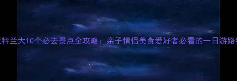 图片 亚特兰大10个必去景点全攻略：亲子情侣美食爱好者必看的一日游路线