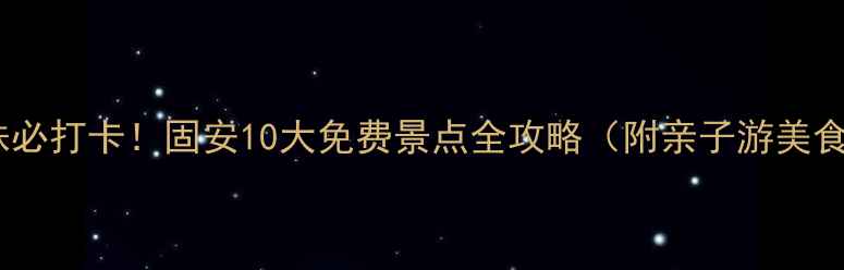 图片 京畿明珠必打卡！固安10大免费景点全攻略（附亲子游美食地图）2