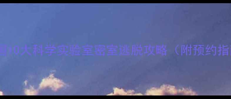 图片 亲子游必去！全国10大科学实验室密室逃脱攻略（附预约指南+拍照打卡点）