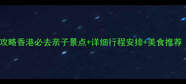 图片 亲子香港一日游攻略香港必去亲子景点+详细行程安排+美食推荐（附交通指南）1