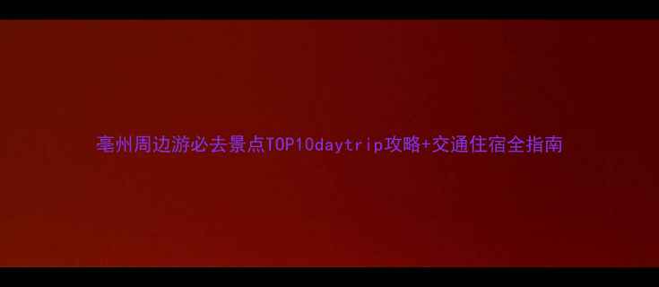 图片 亳州周边游必去景点TOP10daytrip攻略+交通住宿全指南