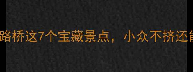 图片 人均200+！台州路桥这7个宝藏景点，小众不挤还能拍爆朋友圈！1