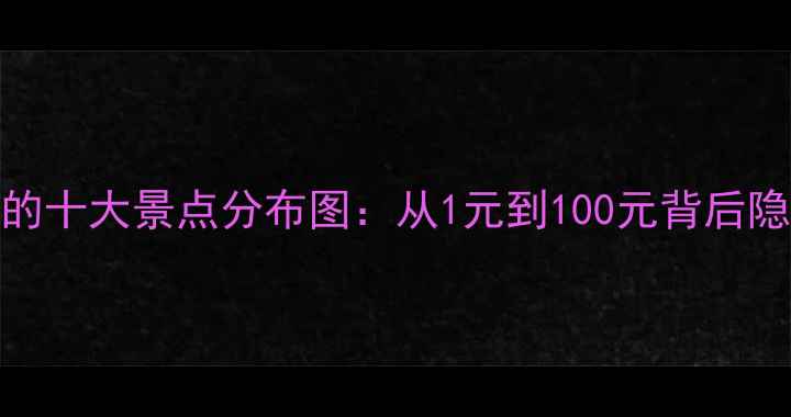 图片 人民币纸币上的十大景点分布图：从1元到100元背后隐藏的旅行密码