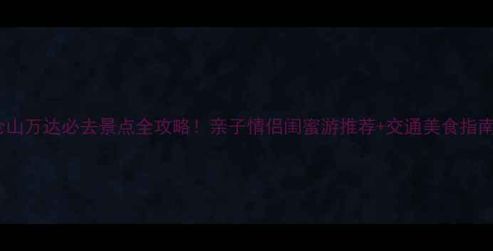 图片 仓山万达必去景点全攻略！亲子情侣闺蜜游推荐+交通美食指南1