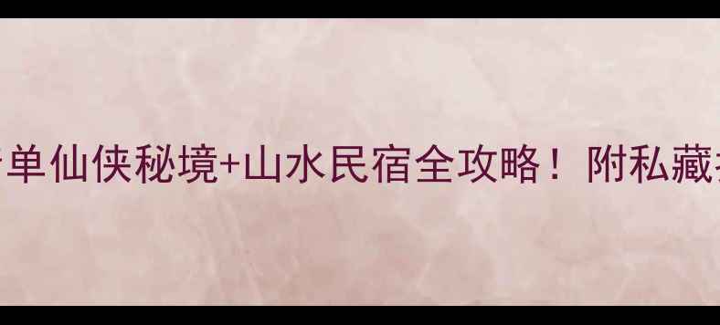 图片 仙华山必住酒店清单仙侠秘境+山水民宿全攻略！附私藏拍照点+交通路线2