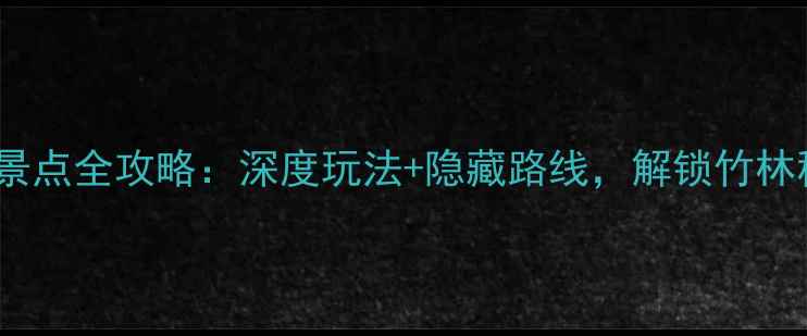 图片 仙居淡竹必去景点全攻略：深度玩法+隐藏路线，解锁竹林秘境的N种玩法