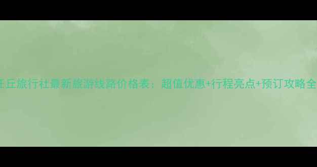 图片 任丘旅行社最新旅游线路价格表：超值优惠+行程亮点+预订攻略全1